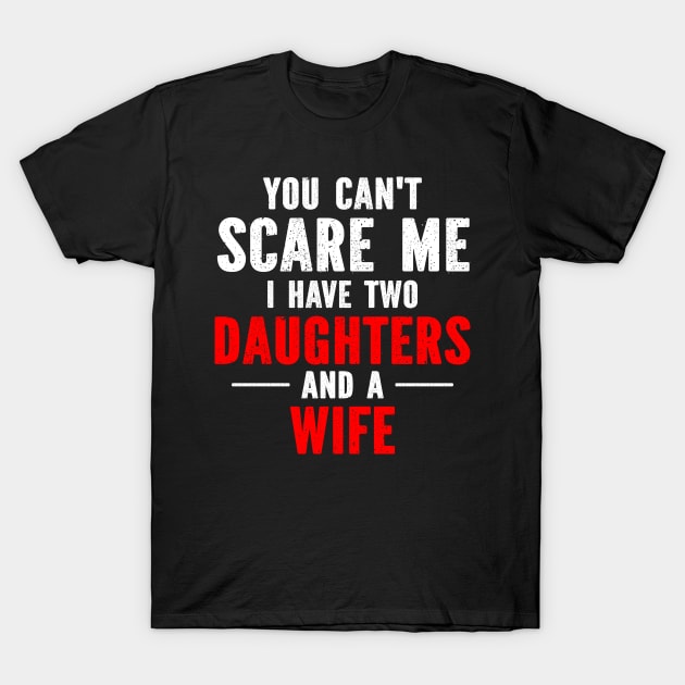 You Can't Scare Me I Have Two Daughters & A Wife T-Shirt by SimonL